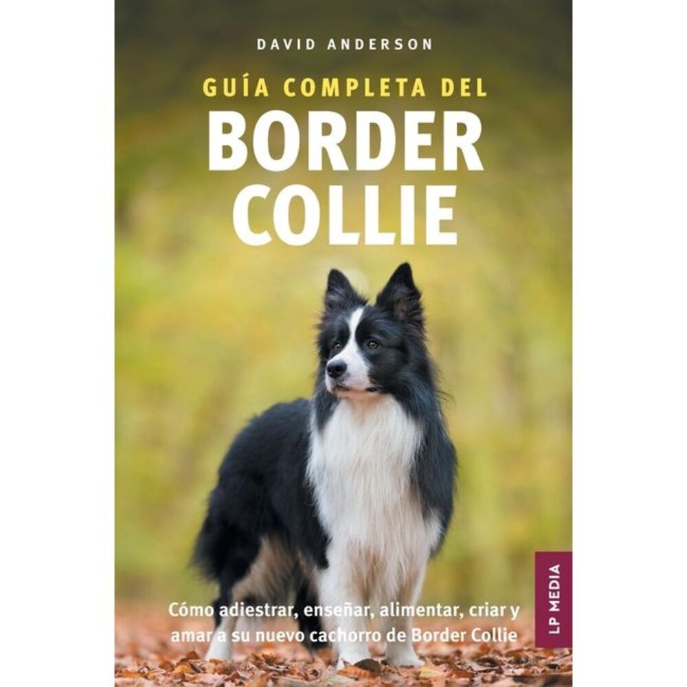 Guía Completa del Border Collie: Cómo adiestrar, enseñar, alimentar, criar y ama
